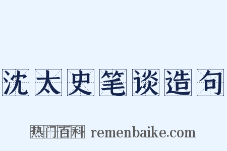 沈太史笔谈造句是什么意思的图片